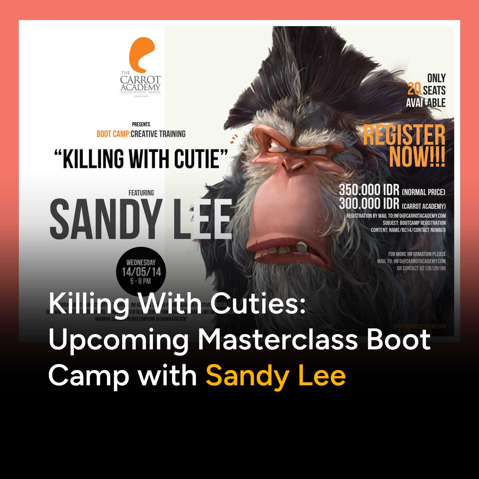 Workshop dengan judul Killing With Cuties bersama Sandy Lee. Sandy Lee adalah artist yang telah memperoleh banyak penghargaan. Sandy banyak mengerjakan konsep, ilustrasi dan bereksperimen melalui dunia imajiner untuk buku-buku dan seni kertas.