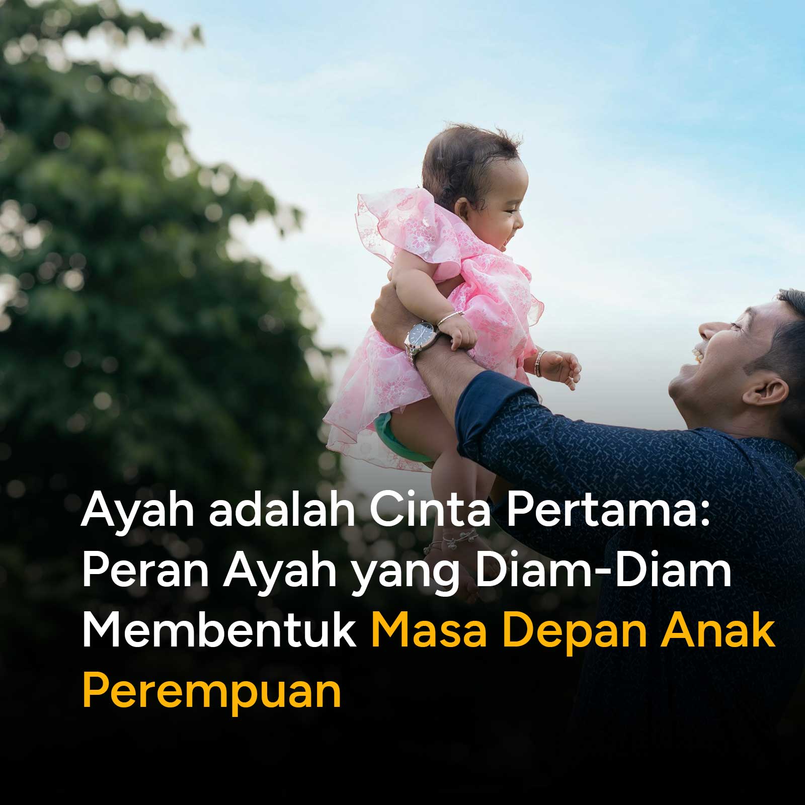 Kehadiran ayah bukan sekadar figur pelengkap dalam keluarga. Bagi anak perempuan, ayah adalah cermin pertama tentang cinta, rasa aman, dan nilai diri yang akan ia bawa hingga dewasa.