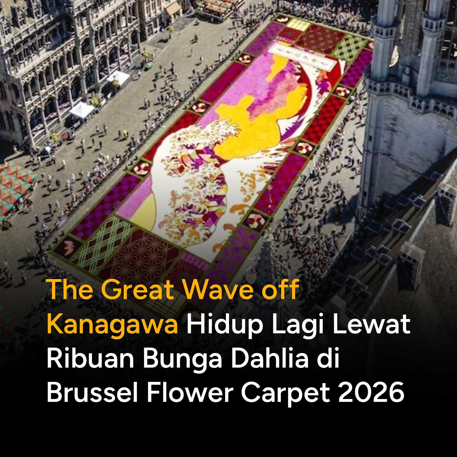 Alun-alun bersejarah Grand-Place di Brussel kembali dihiasi karpet bunga seluas 1.680 m². Kali ini, lebih dari 700.000 kuntum dahlia dirangkai membentuk mahakarya legendaris Jepang, The Great Wave off Kanagawa karya Hokusai.